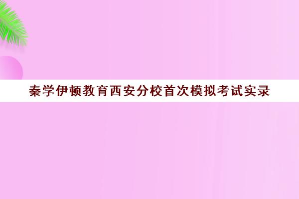 秦学伊顿教育西安分校首次模拟考试实录