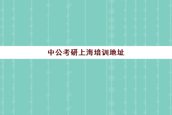 中公考研上海培训地址(上海十大考研培训机构)