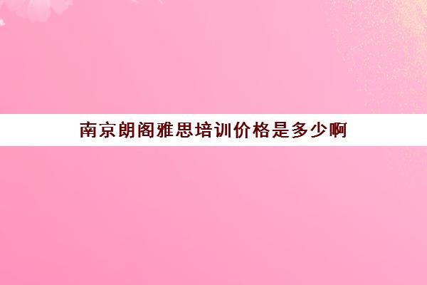 南京朗阁雅思培训价格是多少啊(雅思辅导班收费价目表)