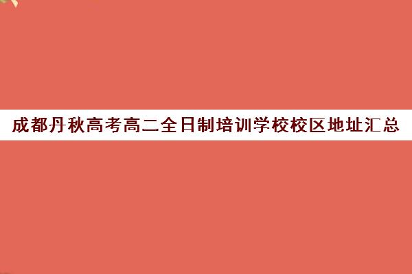 成都丹秋高考高二全日制培训学校校区地址汇总(成都高三全日制冲刺班哪里好)