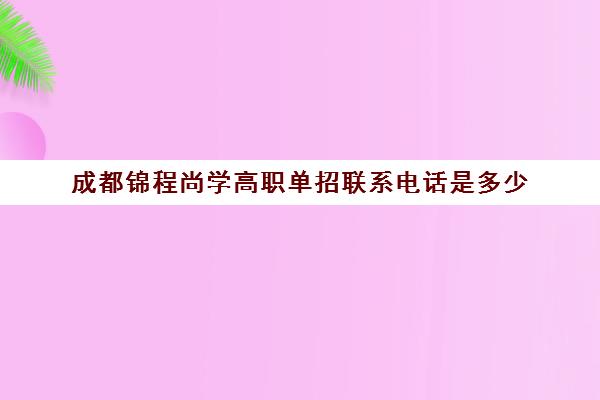 成都锦程尚学高职单招联系电话是多少(成都高职单招培训机构哪家好)