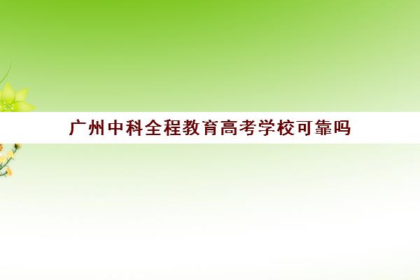 广州中科全程教育高考学校可靠吗(广东省科越职业培训学校)