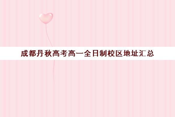 成都丹秋高考高一全日制校区地址汇总(成都哪些学校可以复读高三)