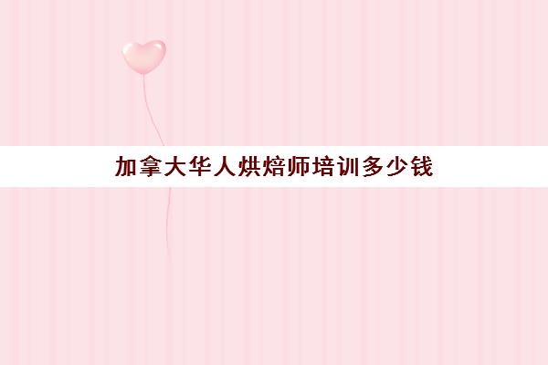 加拿大华人烘焙师培训多少钱(加拿大烘焙好找工作吗)