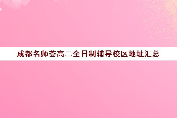 成都名师荟高二全日制辅导校区地址汇总(名师堂全日制补课班)