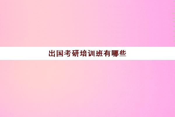 出国考研培训班有哪些(托福培训班费用)