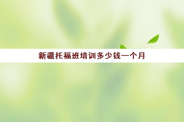 新疆托福班培训多少钱一个月(托福不报班上100容易吗)