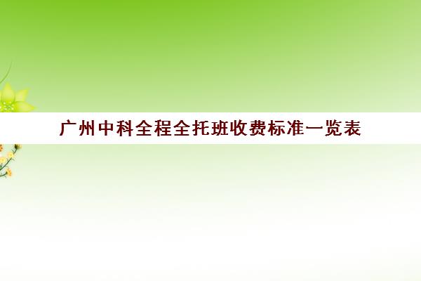 广州中科全程全托班收费标准一览表(白云区托育机构有哪些)