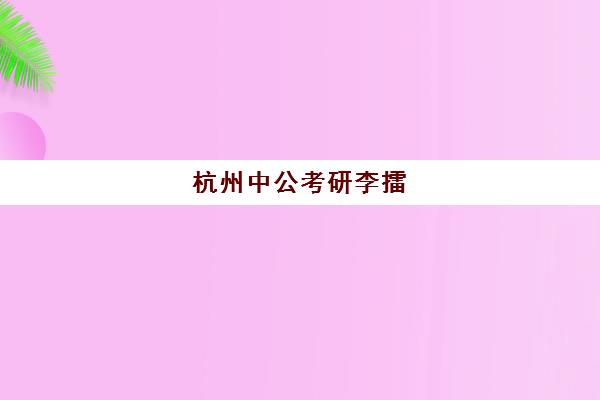 杭州中公考研李擂(杭州市考研培训机构排名)