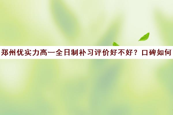 郑州优实力高一全日制补习评价好不好？口碑如何？