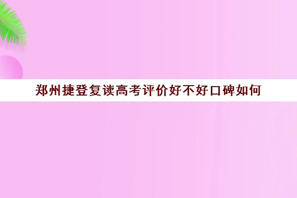 郑州捷登复读高考评价好不好口碑如何(郑州捷登高考)