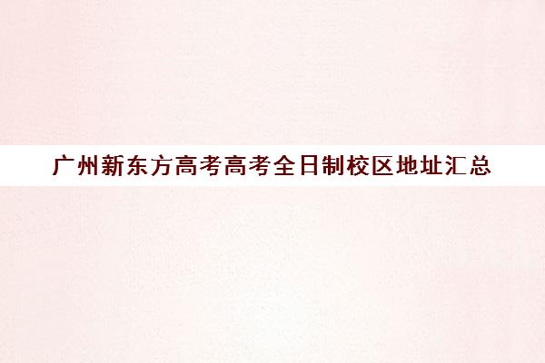 广州新东方高考高考全日制校区地址汇总(新东方英语广州校区地址)