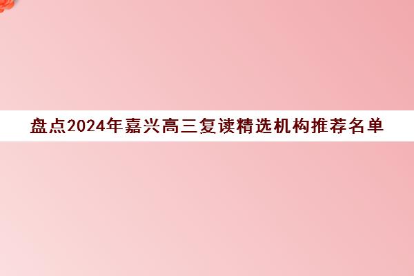 盘点2024年嘉兴高三复读精选机构推荐名单