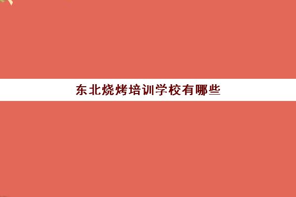 东北烧烤培训学校有哪些(学烧烤去哪里学比较好)