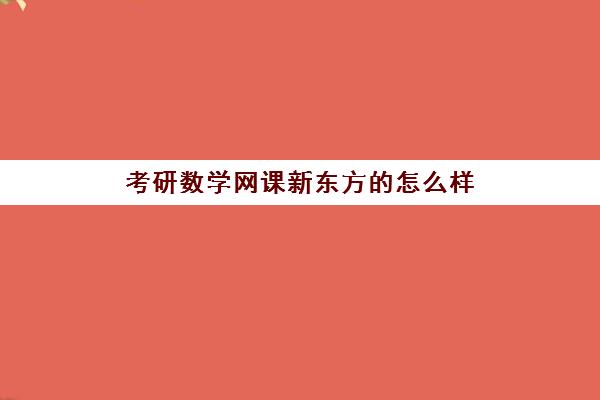 考研数学网课新东方的怎么样(新东方网课好还是文都考研好)