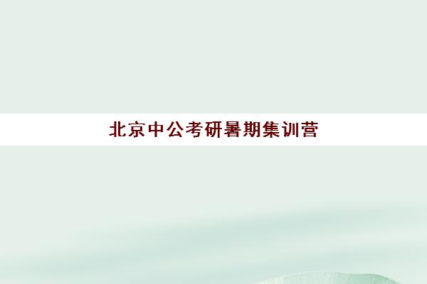 北京中公考研暑期集训营(考研报文都还是中公)