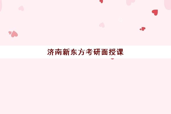 济南新东方考研面授课(新东方考研怎么样)