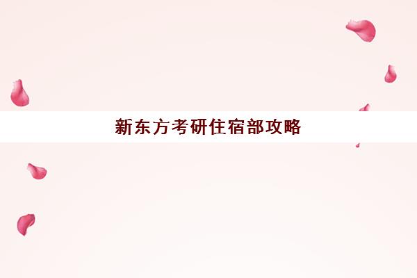 新东方考研住宿部攻略(新东方考研班一般多少钱)