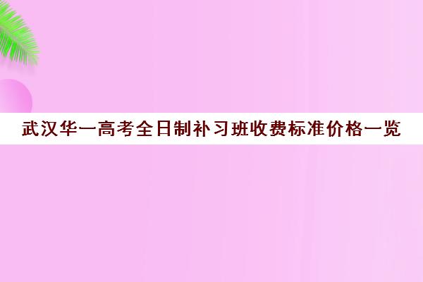 武汉华一高考全日制补习班收费标准价格一览