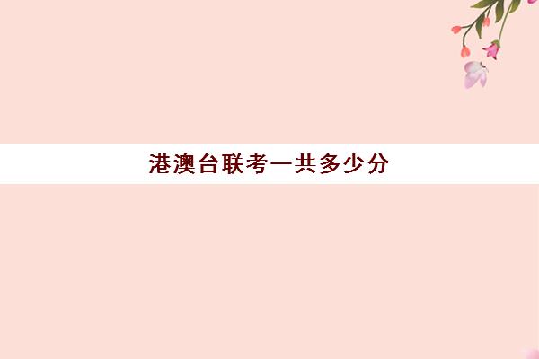 港澳台联考一共多少分(港澳联考暨南大学港澳台联考强化班招生)