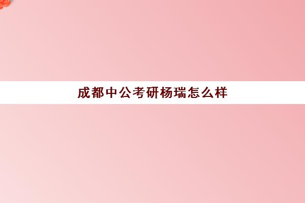 成都中公考研杨瑞怎么样(四川中公教育培训机构官网)