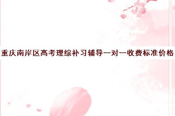 重庆南岸区高考理综补习辅导一对一收费标准价格一览