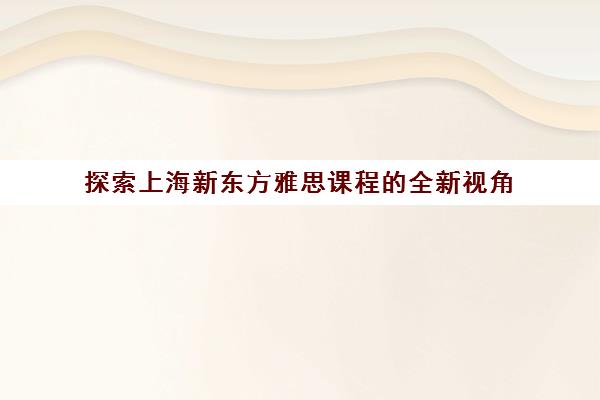 探索上海新东方雅思课程的全新视角