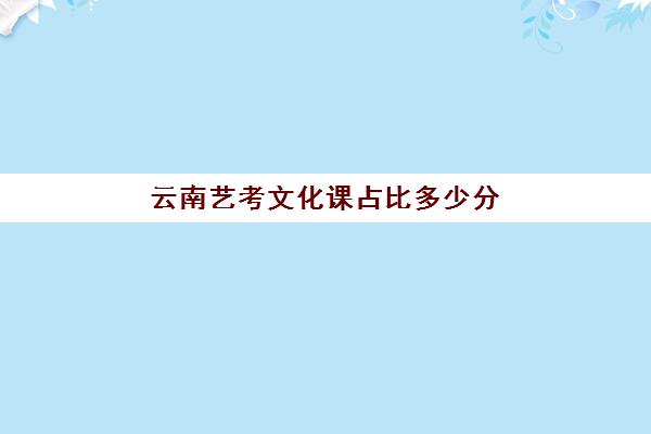 云南艺考文化课占比多少分(播音艺考占多少分)