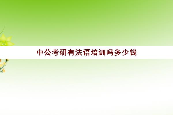 中公考研有法语培训吗多少钱(法语培训一般要多少钱)