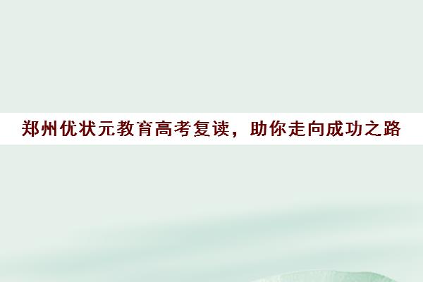 郑州优状元教育高考复读，助你走向成功之路