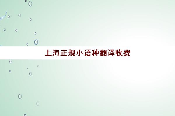 上海正规小语种翻译收费(上海官方认证的翻译公司)