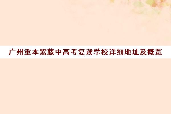 广州重本紫藤中高考复读学校详细地址及概览