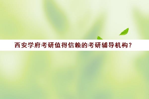 西安学府考研值得信赖的考研辅导机构？