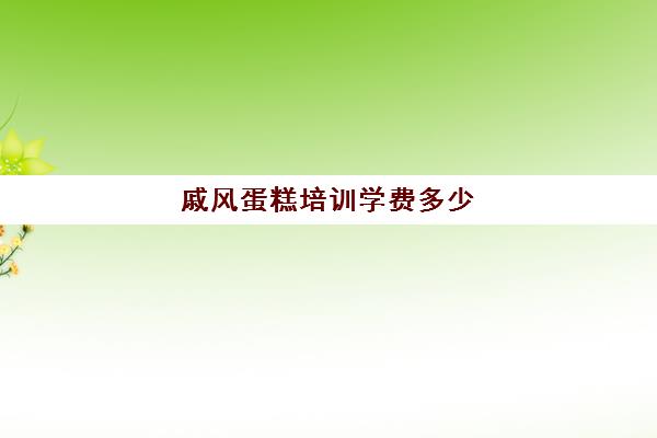 戚风蛋糕培训学费多少(西点培训班一般学费多少钱)