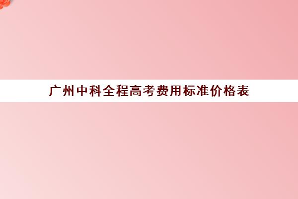 广州中科全程高考费用标准价格表(广州高考特控线)