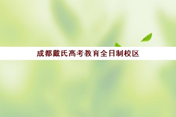 成都戴氏高考教育全日制校区(戴氏教育全日制怎样收费的)