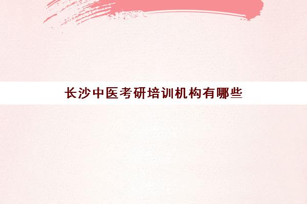 长沙中医考研培训机构有哪些(较好的中医考研机构)