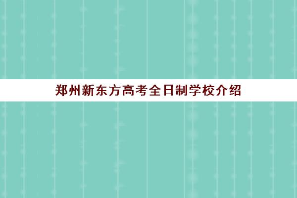 郑州新东方高考全日制学校介绍(福州新东方全日制价格)