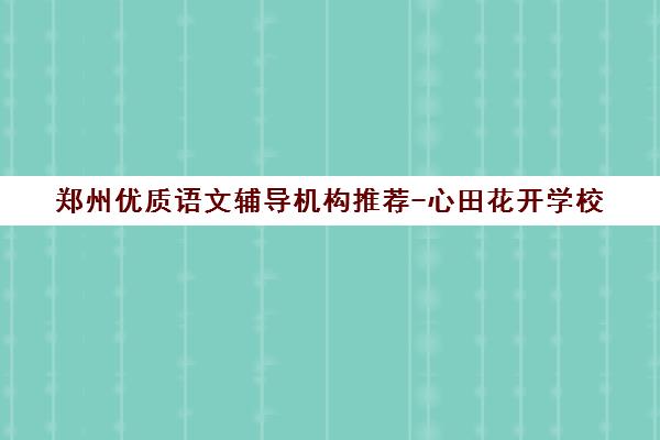 郑州优质语文辅导机构推荐-心田花开学校