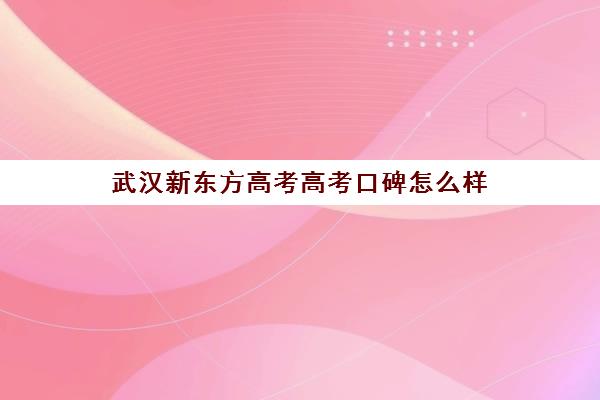 武汉新东方高考高考口碑怎么样(武汉高三冲刺班哪家好)