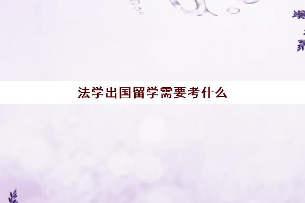 法学出国留学需要考什么(法律硕士非法学好考吗)