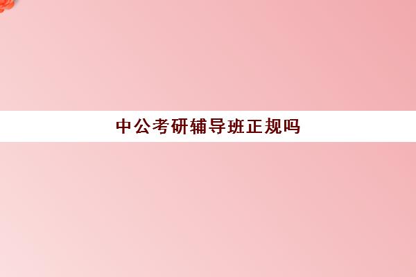 中公考研辅导班正规吗(中公教育考研培训班怎么样)