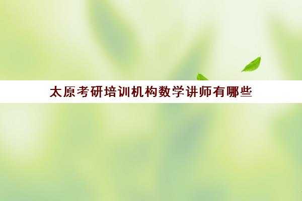 太原考研培训机构数学讲师有哪些(考研数学辅导班哪家好)