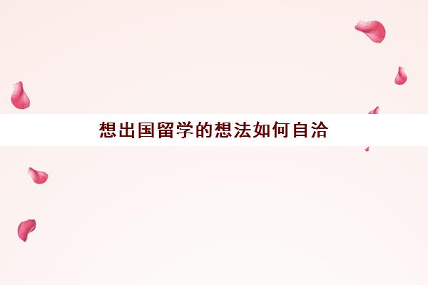 想出国留学的想法如何自洽(怎样出国留学的方式最好)