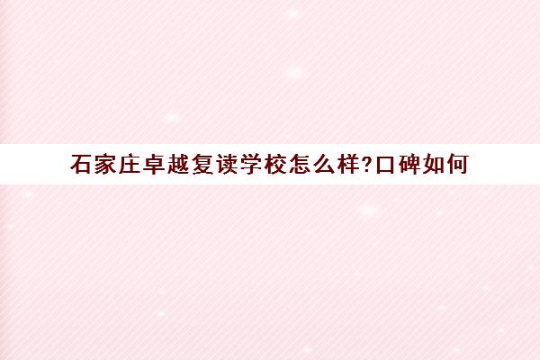 石家庄卓越复读学校怎么样?口碑如何(广州卓越复读学校)