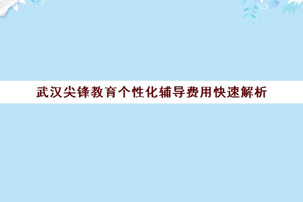 武汉尖锋教育个性化辅导费用快速解析