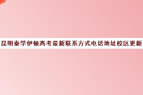 昆明秦学伊顿高考最新联系方式电话地址校区更新详情(昆明韩语培训学校排名)