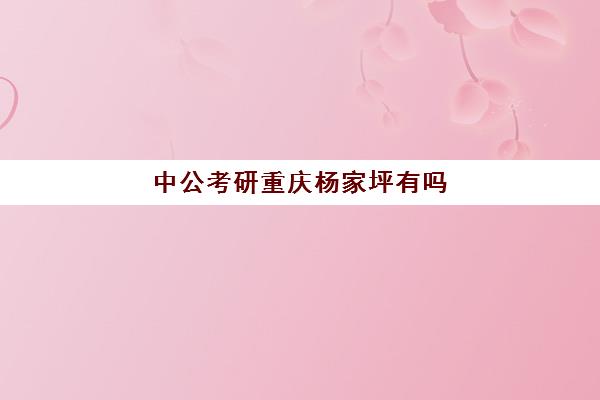 中公考研重庆杨家坪有吗(涪陵中公教育在哪里)