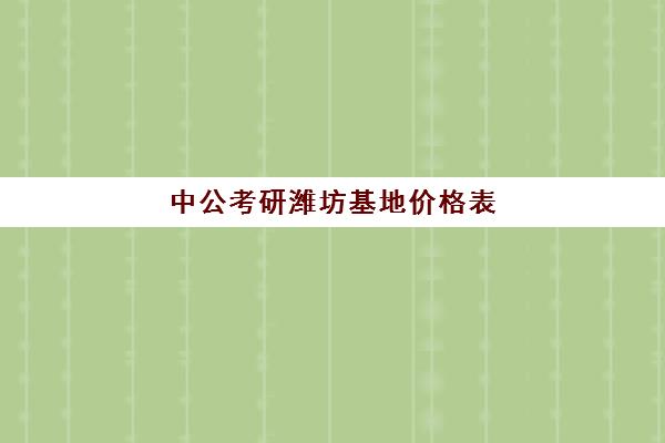 中公考研潍坊基地价格表(中公寄宿学校在潍坊哪里)