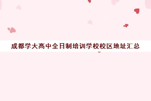 成都学大高中全日制培训学校校区地址汇总(成都学成高考学校正规么)